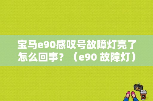 宝马e90感叹号故障灯亮了怎么回事？（e90 故障灯）-图1
