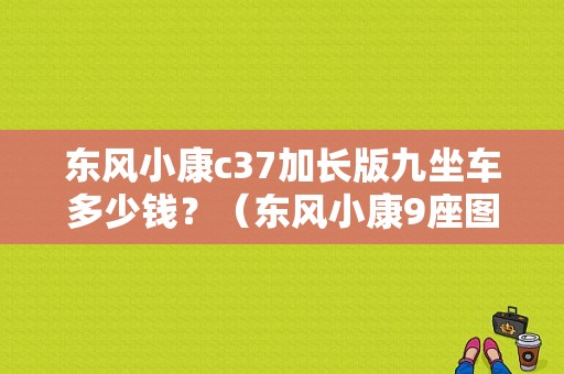 东风小康c37加长版九坐车多少钱？（东风小康9座图片）-图1