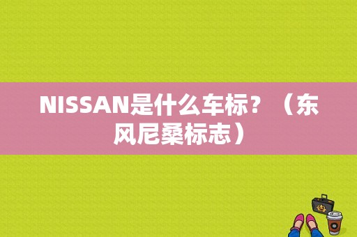 NISSAN是什么车标？（东风尼桑标志）-图1