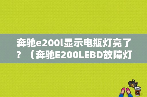 奔驰e200l显示电瓶灯亮了？（奔驰E200LEBD故障灯显示）-图1