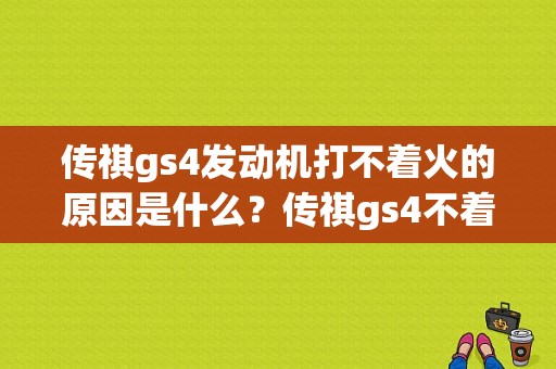 传祺gs4发动机打不着火的原因是什么？传祺gs4不着火故障-图1
