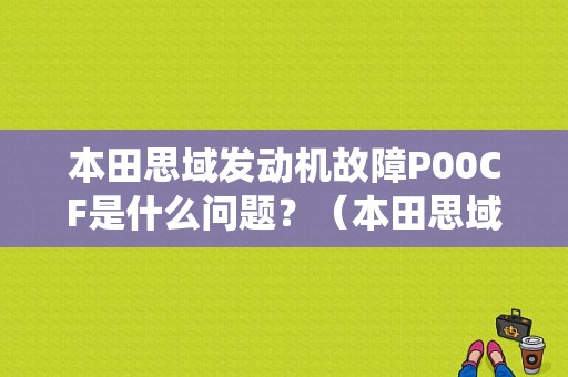 本田思域发动机故障P00CF是什么问题？（本田思域启动系统故障）-图1