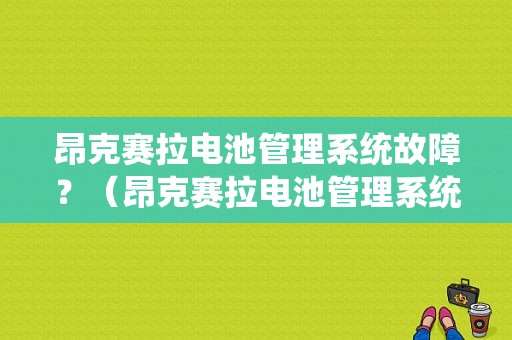 昂克赛拉电池管理系统故障？（昂克赛拉电池管理系统故障）-图1