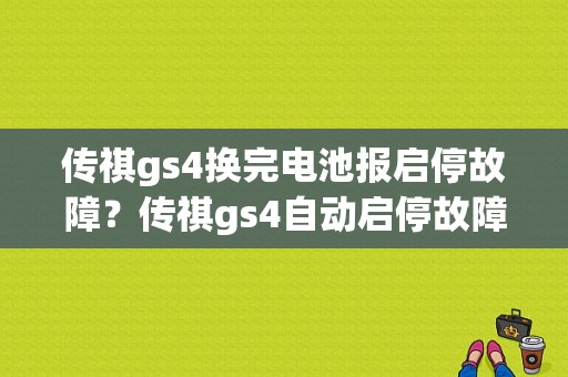 传祺gs4换完电池报启停故障？传祺gs4自动启停故障-图1