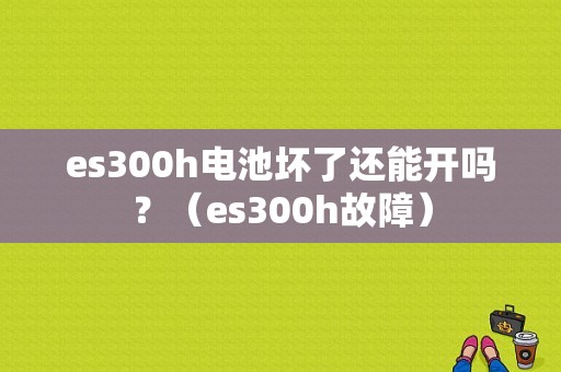 es300h电池坏了还能开吗？（es300h故障）-图1