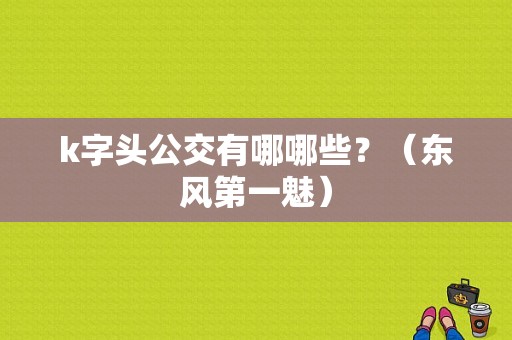 k字头公交有哪哪些？（东风第一魅）-图1