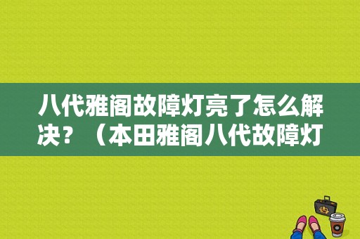 八代雅阁故障灯亮了怎么解决？（本田雅阁八代故障灯）-图1