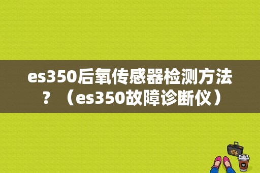 es350后氧传感器检测方法？（es350故障诊断仪）-图1