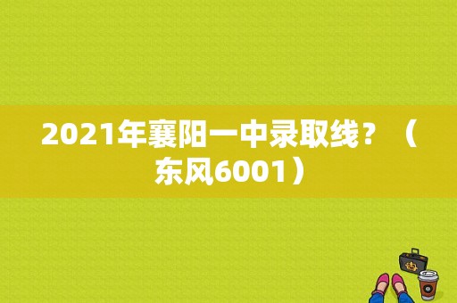 2021年襄阳一中录取线？（东风6001）-图1