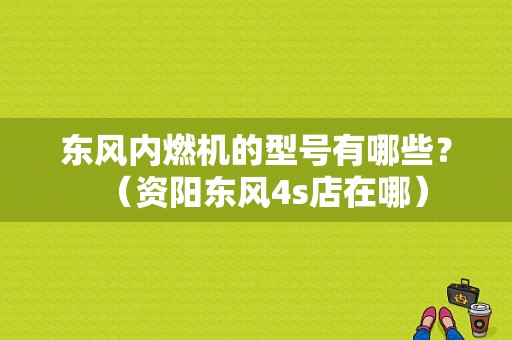 东风内燃机的型号有哪些？（资阳东风4s店在哪）-图1