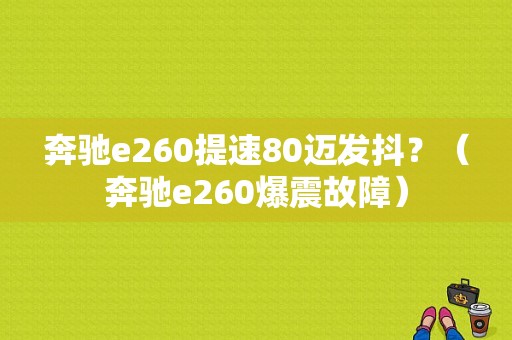 奔驰e260提速80迈发抖？（奔驰e260爆震故障）-图1