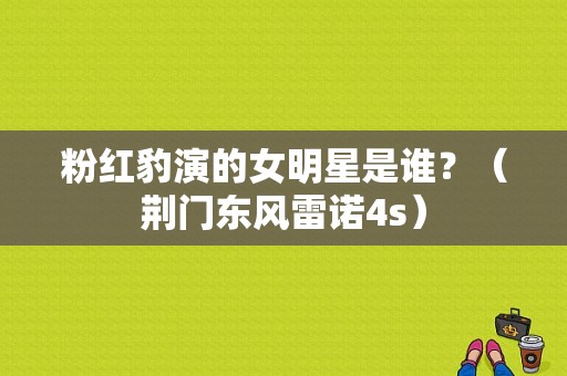 粉红豹演的女明星是谁？（荆门东风雷诺4s）-图1