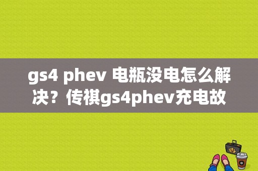 gs4 phev 电瓶没电怎么解决？传祺gs4phev充电故障-图1