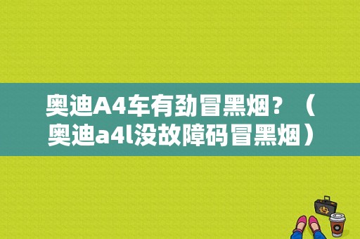 奥迪A4车有劲冒黑烟？（奥迪a4l没故障码冒黑烟）-图1