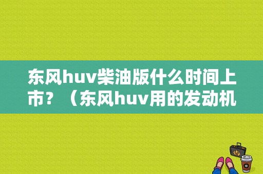 东风huv柴油版什么时间上市？（东风huv用的发动机）-图1