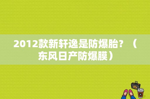 2012款新轩逸是防爆胎？（东风日产防爆膜）