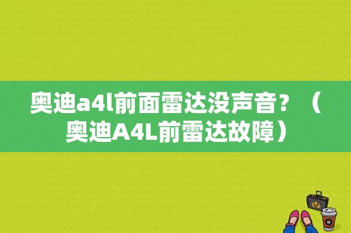 奥迪a4l前面雷达没声音？（奥迪A4L前雷达故障）-图1
