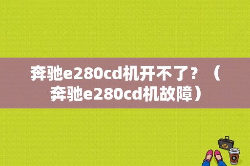 奔驰e280cd机开不了？（奔驰e280cd机故障）-图1