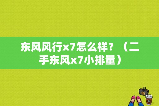 东风风行x7怎么样？（二手东风x7小排量）-图1