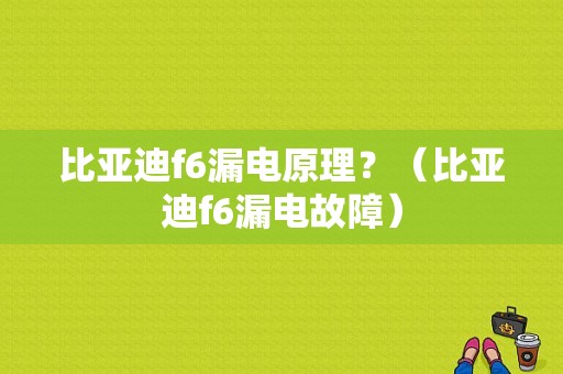 比亚迪f6漏电原理？（比亚迪f6漏电故障）-图1