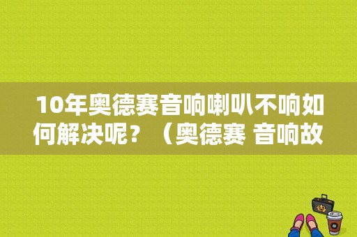 10年奥德赛音响喇叭不响如何解决呢？（奥德赛 音响故障）-图1