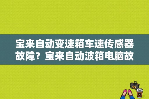宝来自动变速箱车速传感器故障？宝来自动波箱电脑故障-图1