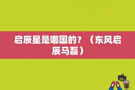 启辰星是哪国的？（东风启辰马磊）-图1