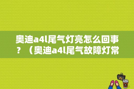奥迪a4l尾气灯亮怎么回事？（奥迪a4l尾气故障灯常亮）-图1