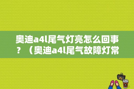 奥迪a4l尾气灯亮怎么回事？（奥迪a4l尾气故障灯常亮）-图1