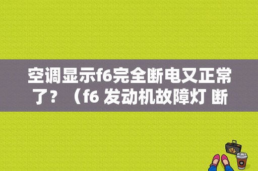 空调显示f6完全断电又正常了？（f6 发动机故障灯 断电）-图1