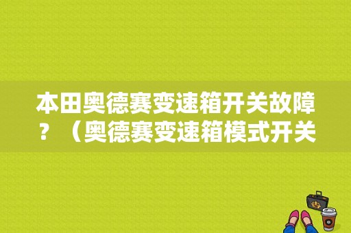 本田奥德赛变速箱开关故障？（奥德赛变速箱模式开关故障）-图1