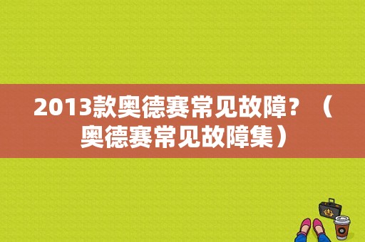 2013款奥德赛常见故障？（奥德赛常见故障集）-图1