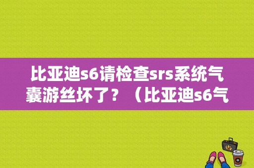 比亚迪s6请检查srs系统气囊游丝坏了？（比亚迪s6气囊故障灯）-图1