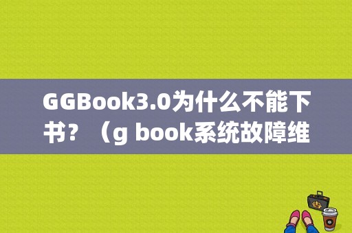 GGBook3.0为什么不能下书？（g book系统故障维修）-图1