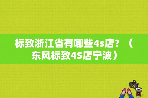 标致浙江省有哪些4s店？（东风标致4S店宁波）-图1