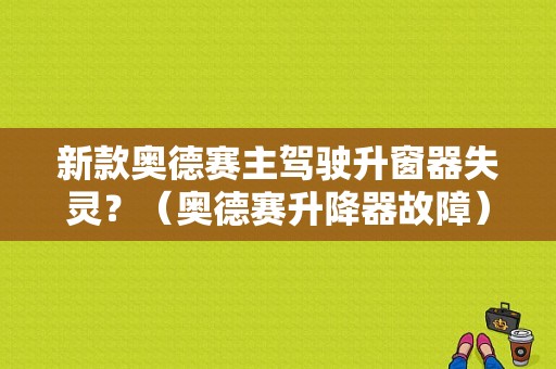 新款奥德赛主驾驶升窗器失灵？（奥德赛升降器故障）-图1