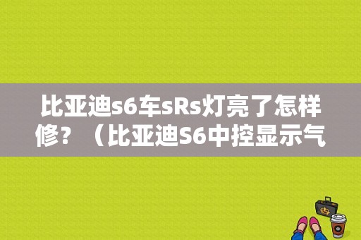 比亚迪s6车sRs灯亮了怎样修？（比亚迪S6中控显示气囊故障）-图1