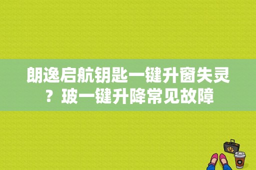 朗逸启航钥匙一键升窗失灵？玻一键升降常见故障-图1