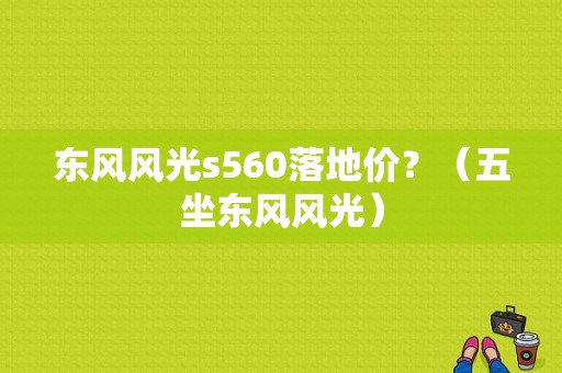 东风风光s560落地价？（五坐东风风光）-图1