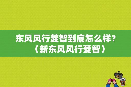 东风风行菱智到底怎么样？（新东风风行菱智）-图1