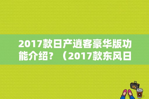 2017款日产逍客豪华版功能介绍？（2017款东风日产逍客）-图1