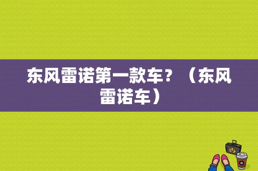 东风雷诺第一款车？（东风雷诺车）-图1
