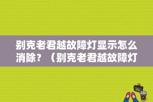 别克老君越故障灯显示怎么消除？（别克老君越故障灯图解）-图1