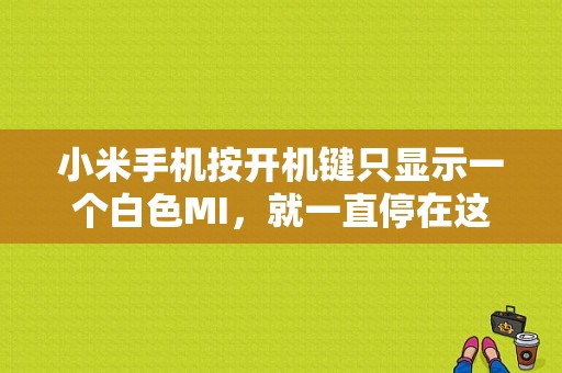 小米手机按开机键只显示一个白色MI，就一直停在这个画面怎么办？（东风小康k01论坛）-图1