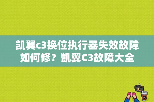 凯翼c3换位执行器失效故障如何修？凯翼C3故障大全-图1