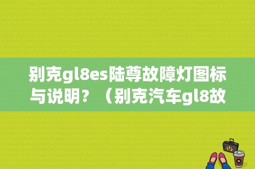 别克gl8es陆尊故障灯图标与说明？（别克汽车gl8故障灯图解）-图1
