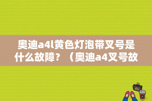 奥迪a4l黄色灯泡带叉号是什么故障？（奥迪a4叉号故障）-图1