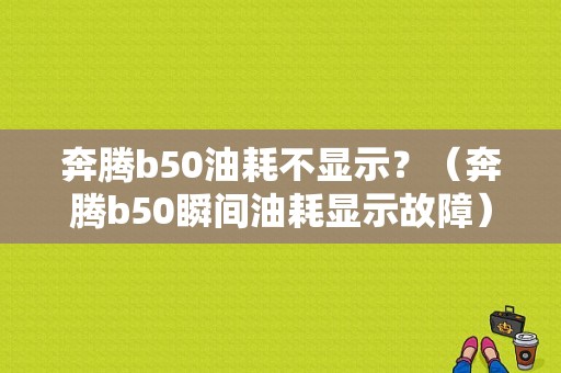 奔腾b50油耗不显示？（奔腾b50瞬间油耗显示故障）-图1