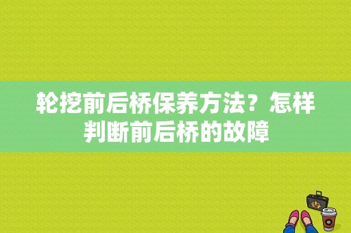 轮挖前后桥保养方法？怎样判断前后桥的故障-图1