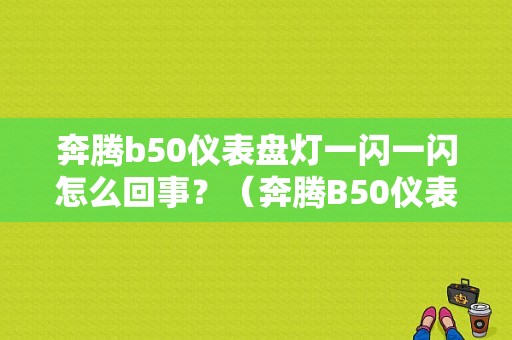 奔腾b50仪表盘灯一闪一闪怎么回事？（奔腾B50仪表故障）-图1